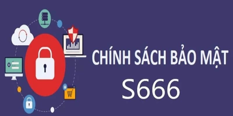 Tổng quan về quy định chính sách bảo mật S666